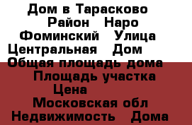 Дом в Тарасково › Район ­ Наро-Фоминский › Улица ­ Центральная › Дом ­ 50 › Общая площадь дома ­ 205 › Площадь участка ­ 6 000 › Цена ­ 13 200 000 - Московская обл. Недвижимость » Дома, коттеджи, дачи продажа   
